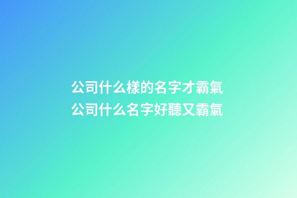 公司什么樣的名字才霸氣 公司什么名字好聽又霸氣-第1張-公司起名-玄機派